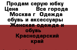 Продам серую юбку › Цена ­ 350 - Все города, Москва г. Одежда, обувь и аксессуары » Женская одежда и обувь   . Краснодарский край